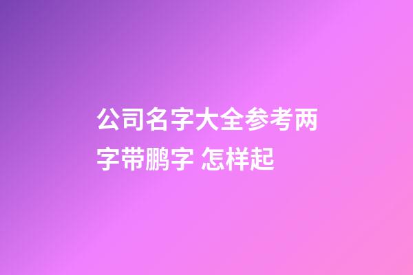 公司名字大全参考两字带鹏字 怎样起-第1张-公司起名-玄机派